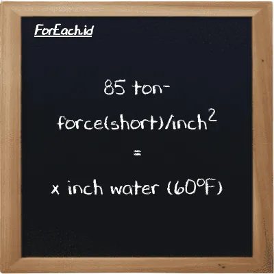Example ton-force(short)/inch<sup>2</sup> to inch water (60<sup>o</sup>F) conversion (85 tf/in<sup>2</sup> to inH20)